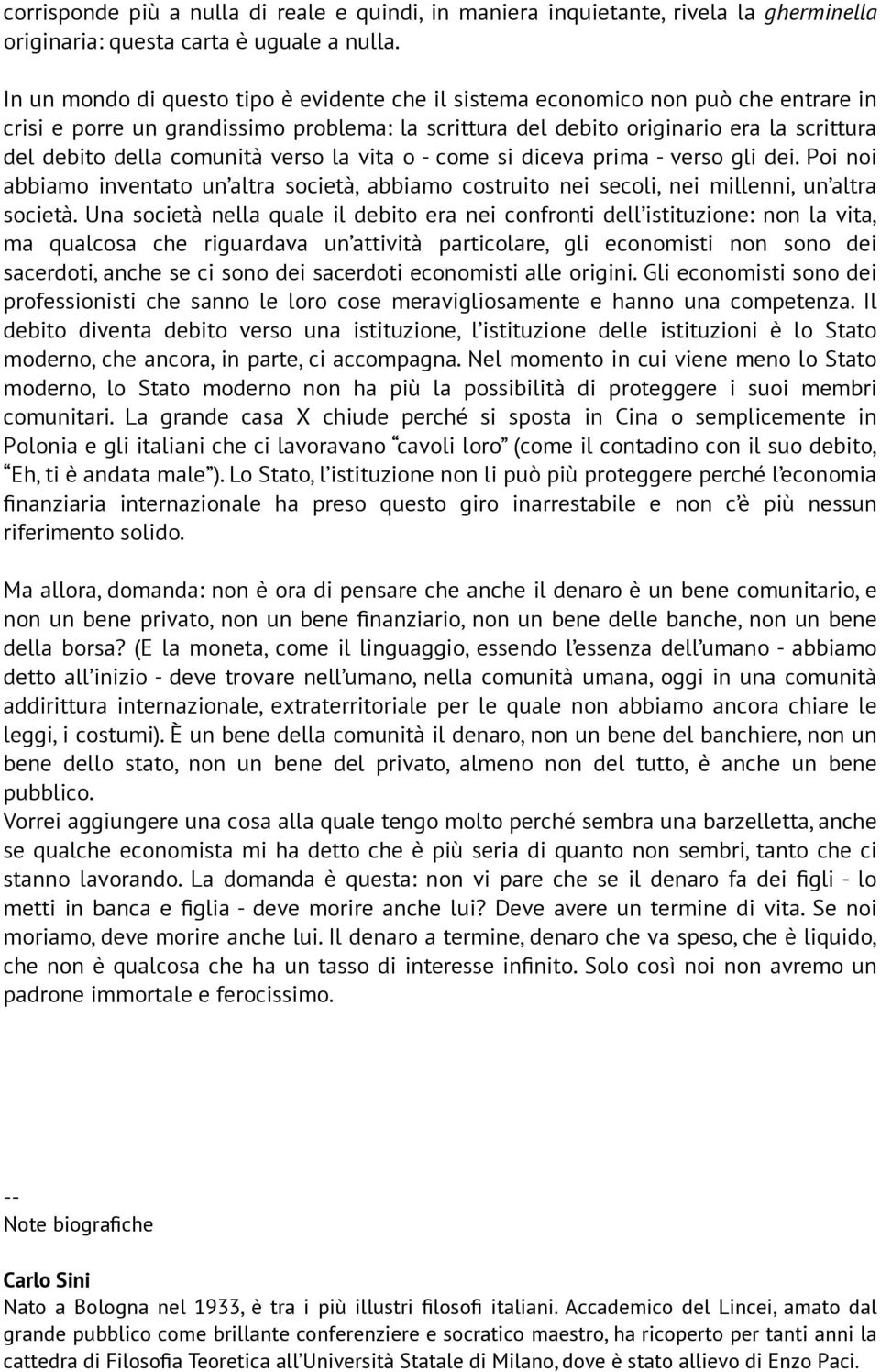 comunità verso la vita o - come si diceva prima - verso gli dei. Poi noi abbiamo inventato un altra società, abbiamo costruito nei secoli, nei millenni, un altra società.