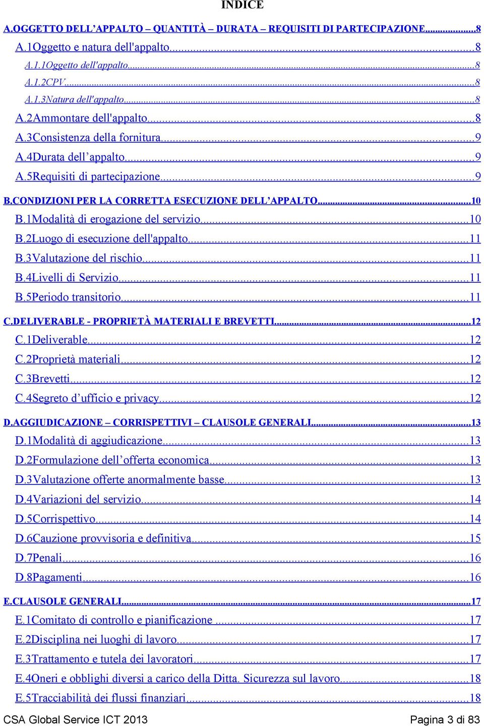 .. B.Valutazione del rischio... B.4Livelli di Servizio... B.5Periodo transitorio... C.DELIVERABLE - PROPRIETÀ MATERIALI E BREVETTI... C.Deliverable... C.Proprietà materiali... C.Brevetti... C.4Segreto d ufficio e privacy.