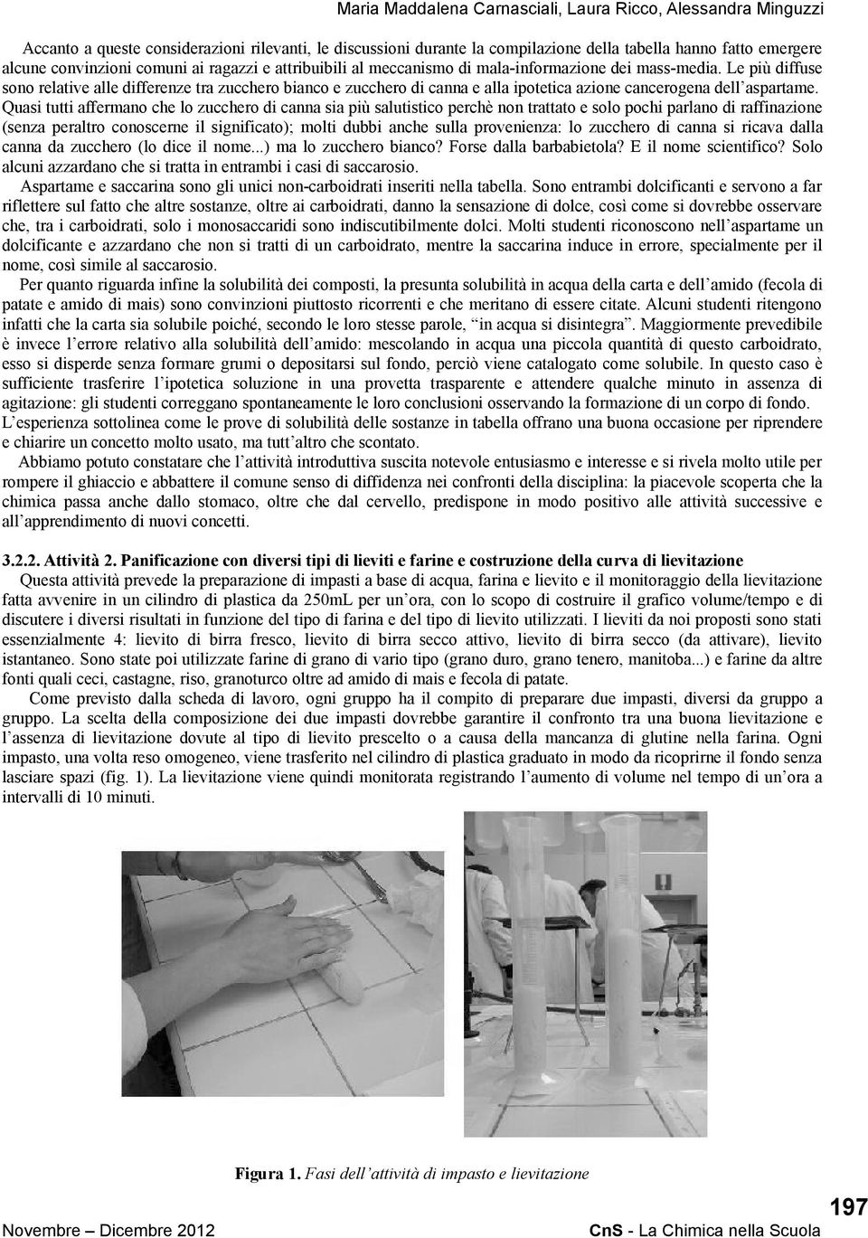 Le più diffuse sono relative alle differenze tra zucchero bianco e zucchero di canna e alla ipotetica azione cancerogena dell aspartame.