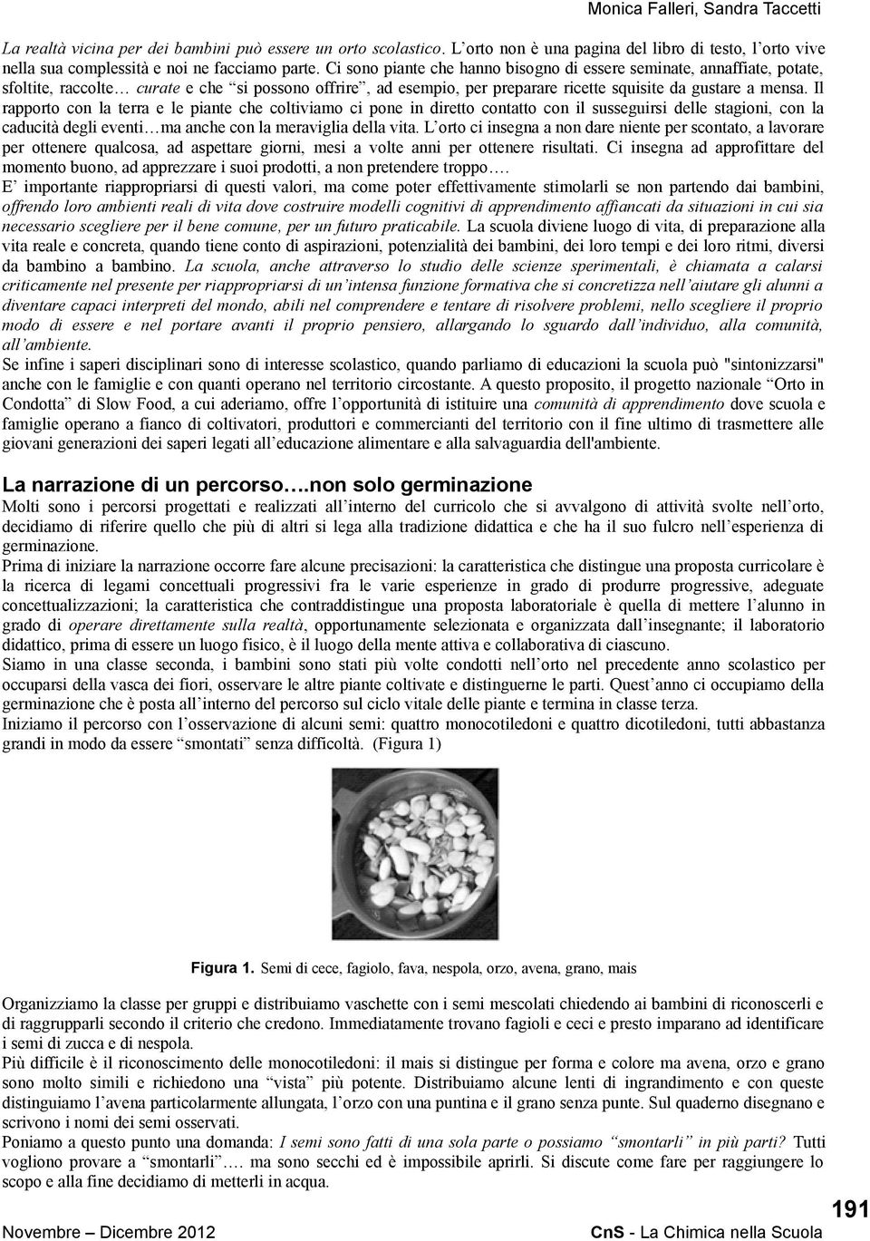 Il rapporto con la terra e le piante che coltiviamo ci pone in diretto contatto con il susseguirsi delle stagioni, con la caducità degli eventi ma anche con la meraviglia della vita.