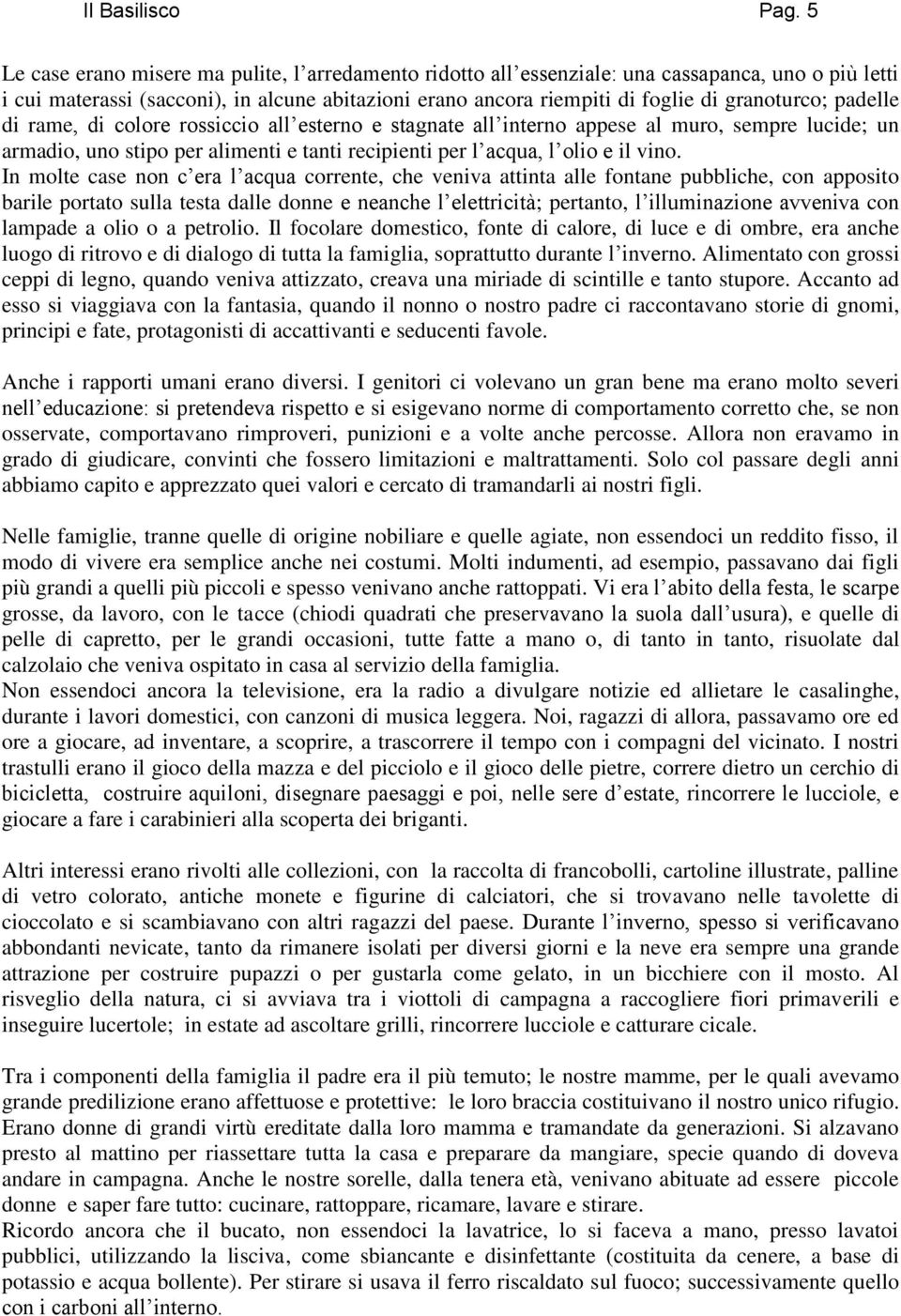 padelle di rame, di colore rossiccio all esterno e stagnate all interno appese al muro, sempre lucide; un armadio, uno stipo per alimenti e tanti recipienti per l acqua, l olio e il vino.