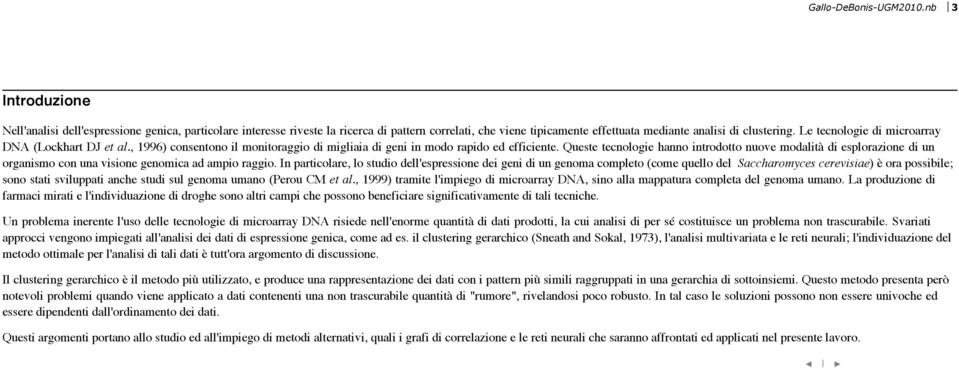 Le tecnologie di microarray DNA (Lockhart DJ et al., 1996) consentono il monitoraggio di migliaia di geni in modo rapido ed efficiente.