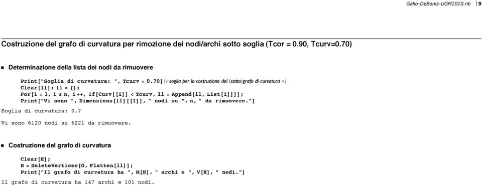 70DH* soglia per la costruzione del HsottoLgrafo di curvatura *L Clear@llD; ll = 8<; For@i = 1, i n, i++, If@Curv@@iDD < Tcurv, ll = Append@ll, List@iDDDD; Print@"Vi sono ",