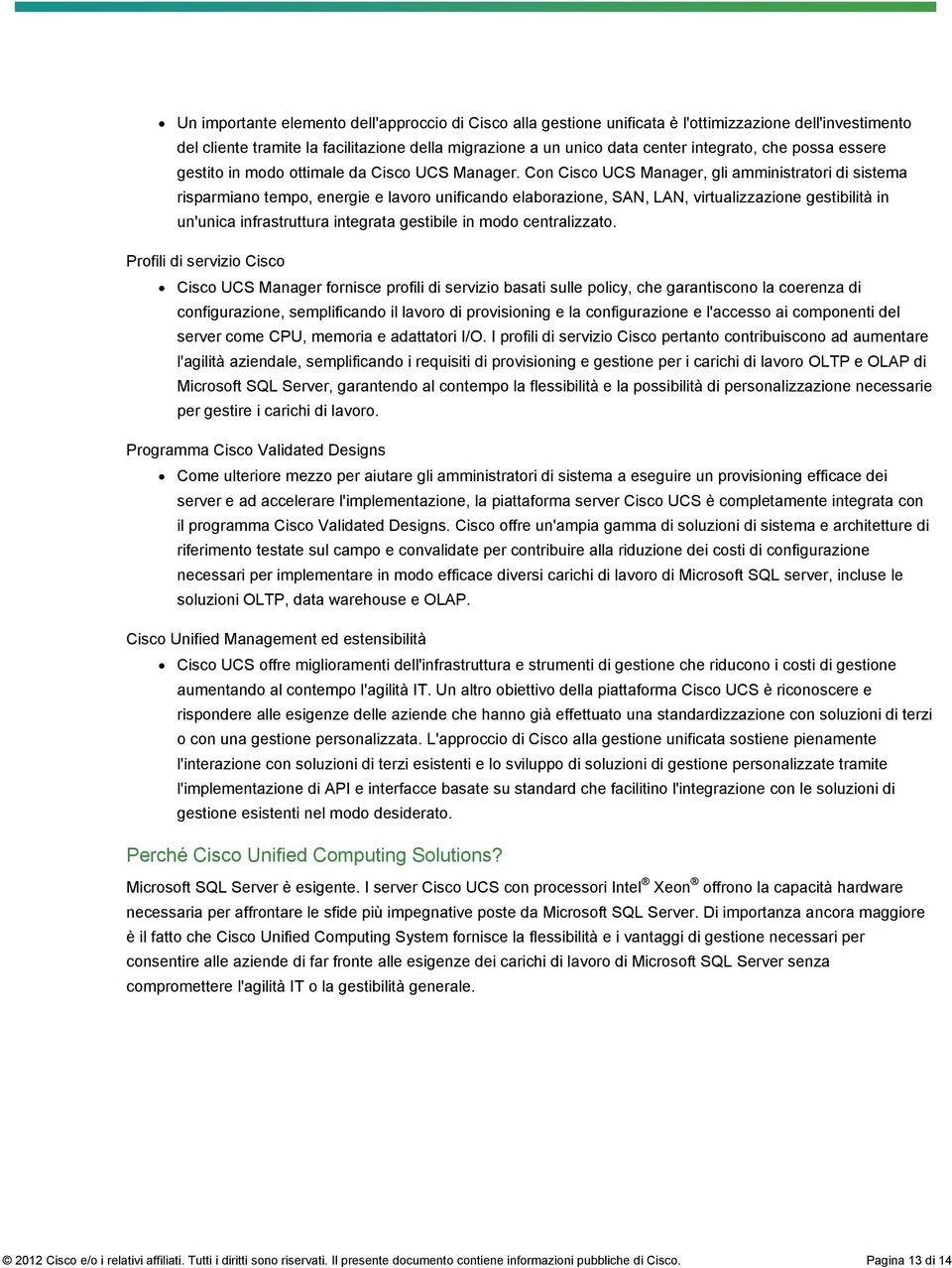 Con Cisco UCS Manager, gli amministratori di sistema risparmiano tempo, energie e lavoro unificando elaborazione, SAN, LAN, virtualizzazione gestibilità in un'unica infrastruttura integrata gestibile