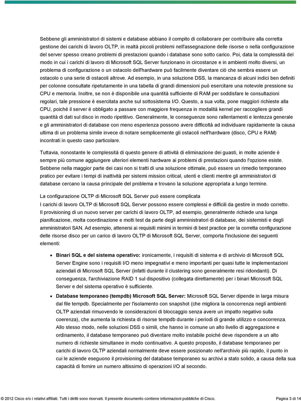 Poi, data la complessità del modo in cui i carichi di lavoro di Microsoft SQL Server funzionano in circostanze e in ambienti molto diversi, un problema di configurazione o un ostacolo dell'hardware