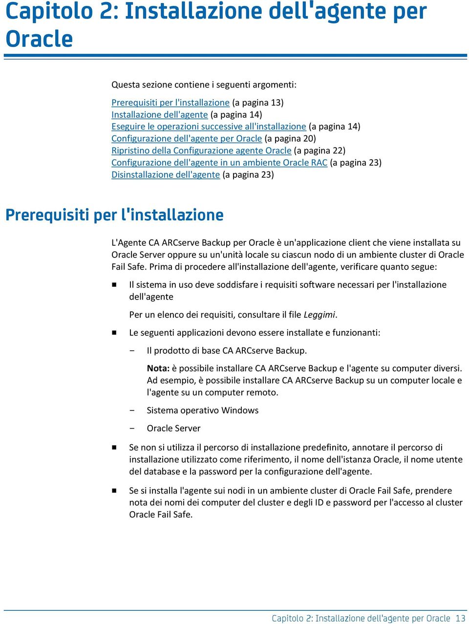 ambiente Oracle RAC (a pagina 23) Disinstallazione dell'agente (a pagina 23) Prerequisiti per l'installazione L'Agente CA ARCserve Backup per Oracle è un'applicazione client che viene installata su