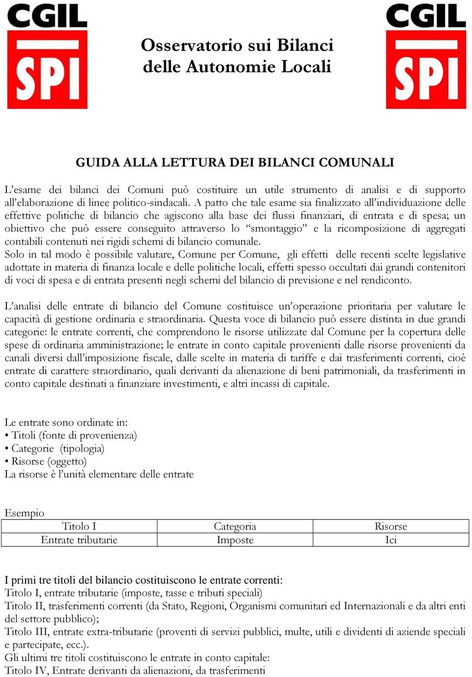 A patto che tale esame sia finalizzato all individuazione delle effettive politiche di bilancio che agiscono alla base dei flussi finanziari, di entrata e di spesa; un obiettivo che può essere