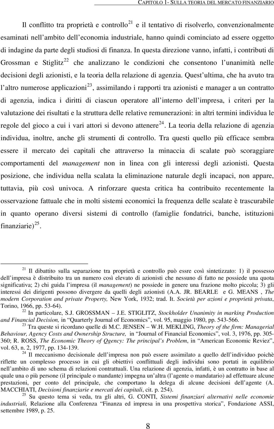 In questa direzione vanno, infatti, i contributi di Grossman e Stiglitz 22 che analizzano le condizioni che consentono l unanimità nelle decisioni degli azionisti, e la teoria della relazione di