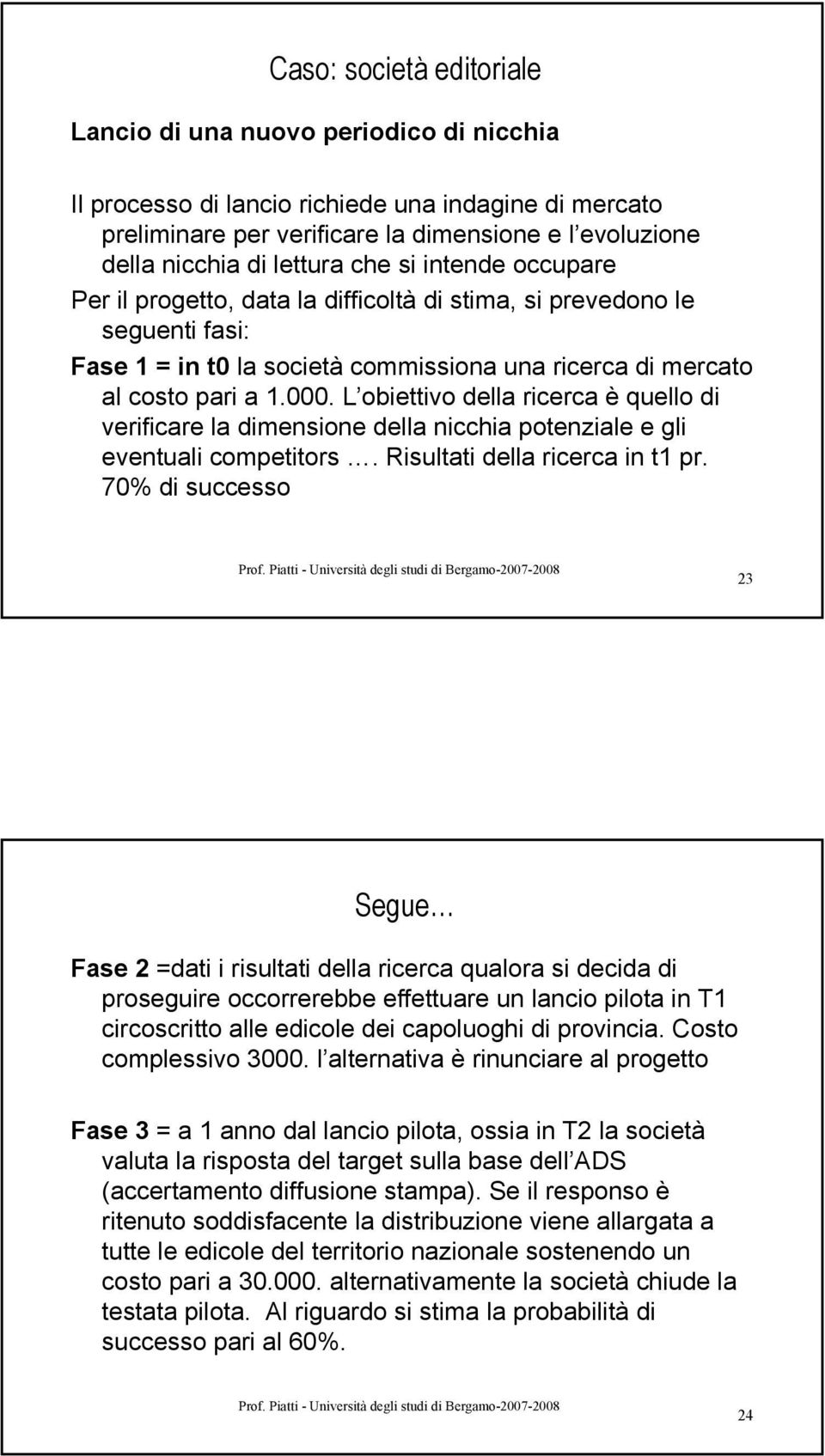 L obiettivo della ricerca è quello di verificare la dimensione della nicchia potenziale e gli eventuali competitors. Risultati della ricerca in t1 pr.