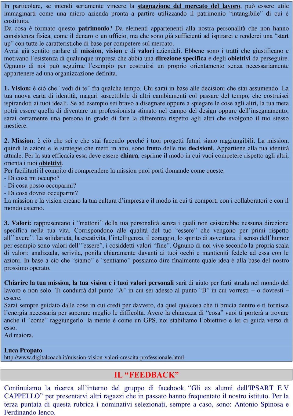 Da elementi appartenenti alla nostra personalità che non hanno consistenza fisica, come il denaro o un ufficio, ma che sono già sufficienti ad ispirarci e renderci una start up con tutte le