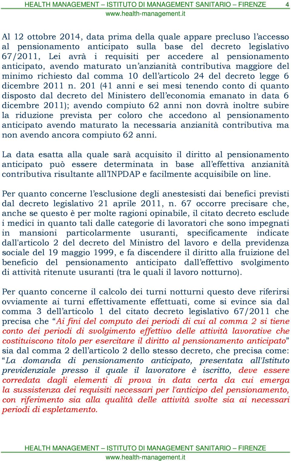 201 (41 anni e sei mesi tenendo conto di quanto disposto dal decreto del Ministero dell economia emanato in data 6 dicembre 2011); avendo compiuto 62 anni non dovrà inoltre subire la riduzione