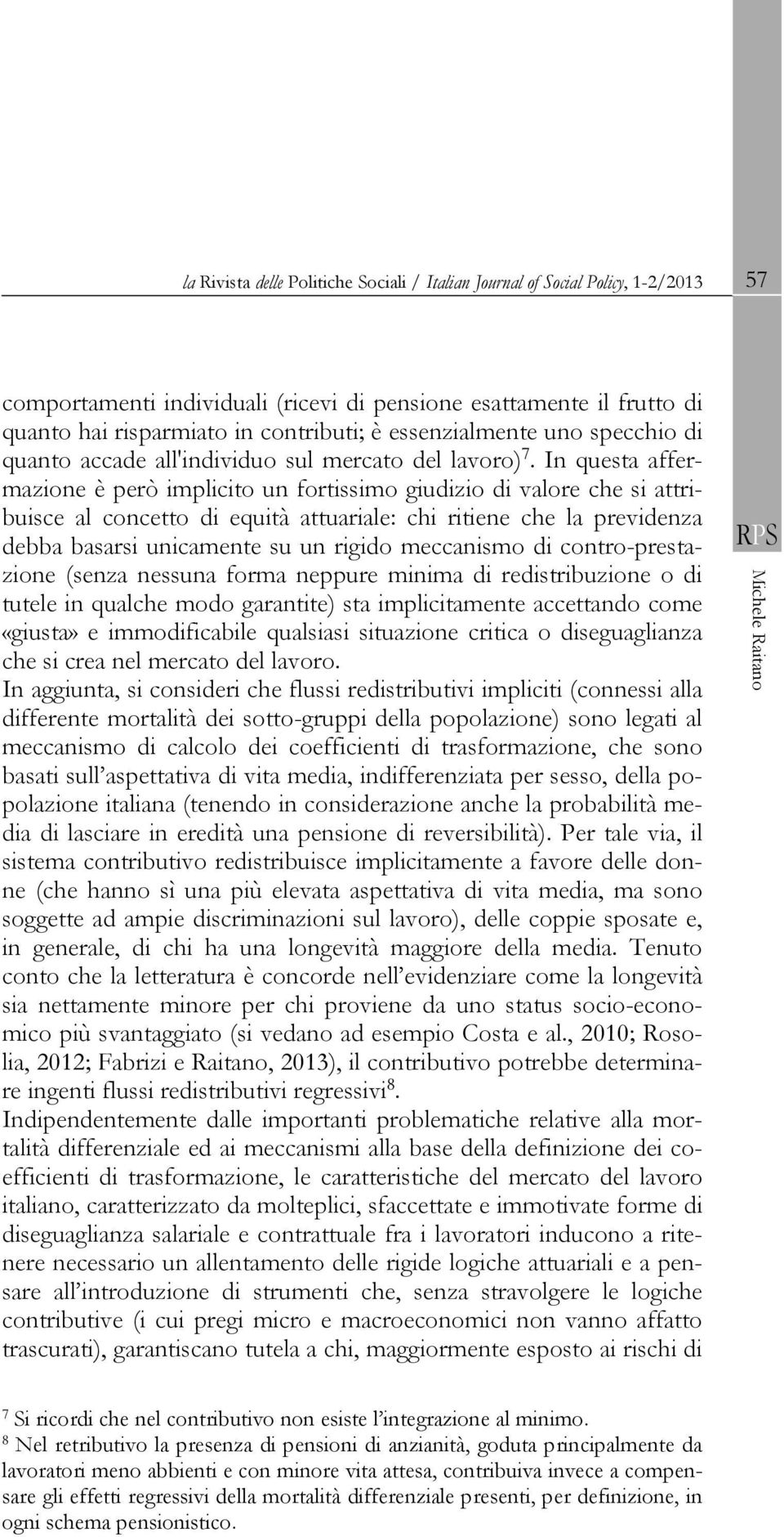 In questa affermazione è però implicito un fortissimo giudizio di valore che si attribuisce al concetto di equità attuariale: chi ritiene che la previdenza debba basarsi unicamente su un rigido