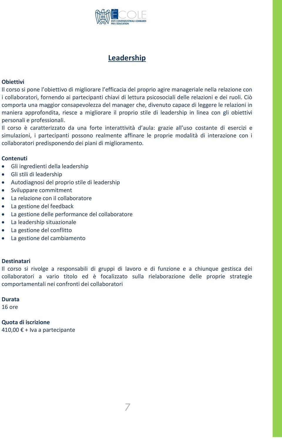 Ciò comporta una maggior consapevolezza del manager che, divenuto capace di leggere le relazioni in maniera approfondita, riesce a migliorare il proprio stile di leadership in linea con gli obiettivi