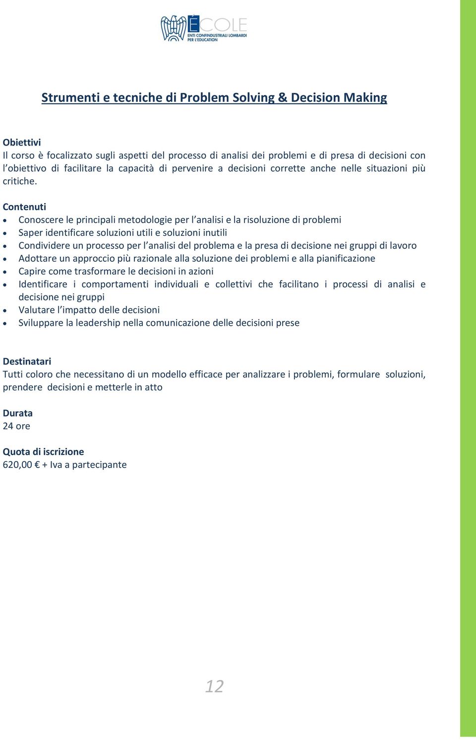 Conoscere le principali metodologie per l analisi e la risoluzione di problemi Saper identificare soluzioni utili e soluzioni inutili Condividere un processo per l analisi del problema e la presa di