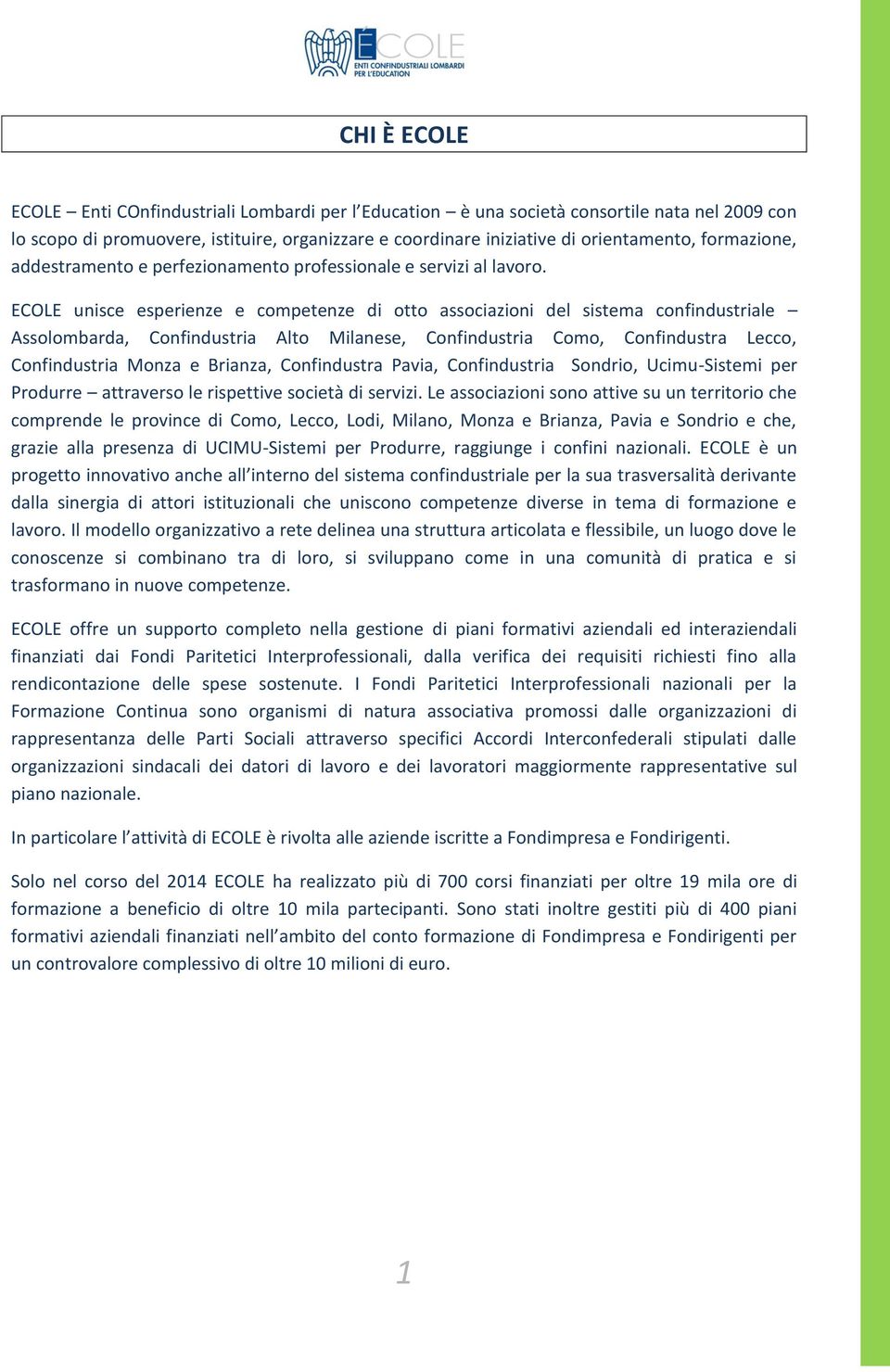 ECOLE unisce esperienze e competenze di otto associazioni del sistema confindustriale Assolombarda, Confindustria Alto Milanese, Confindustria Como, Confindustra Lecco, Confindustria Monza e Brianza,
