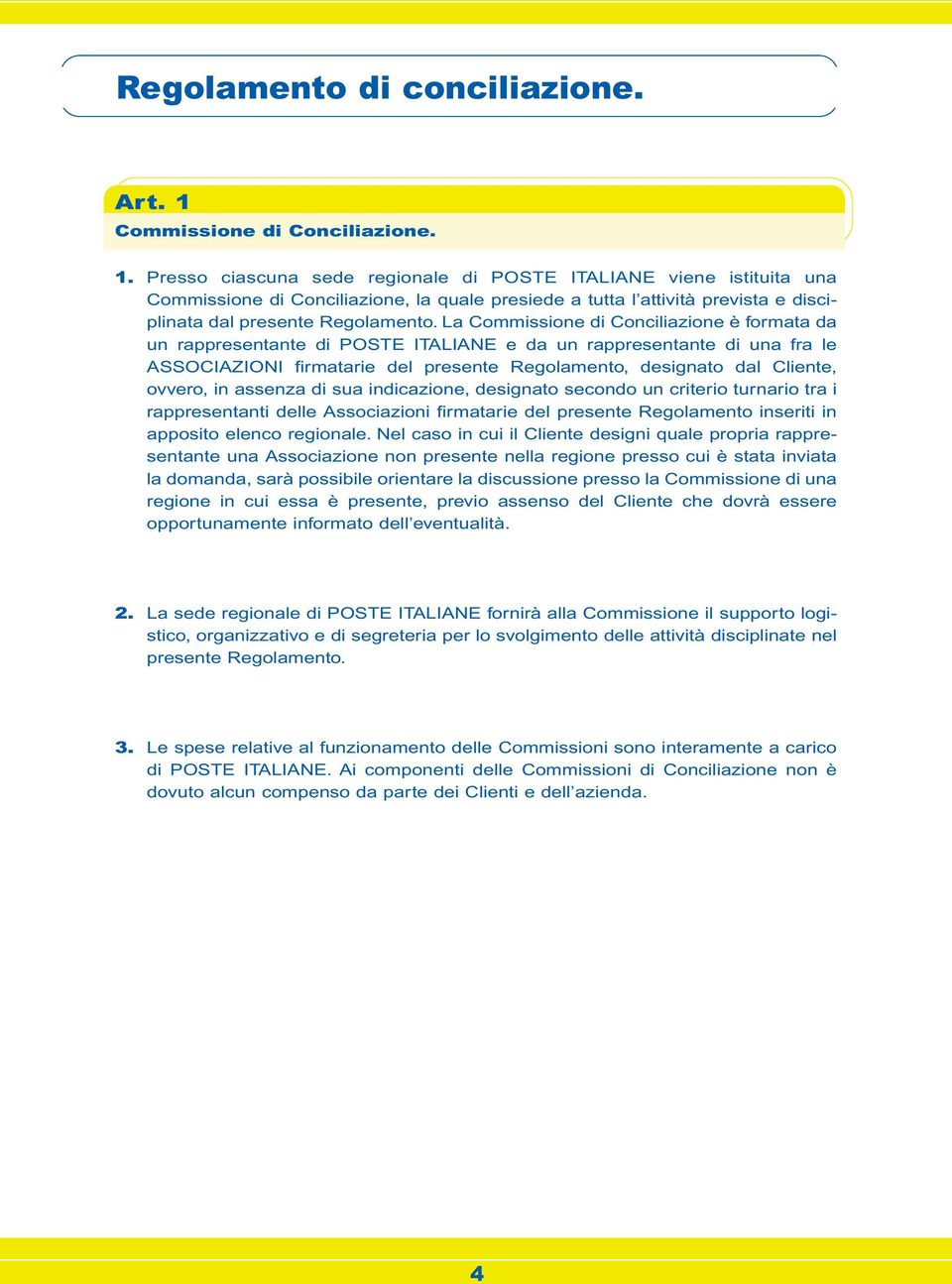 Presso ciascuna sede regionale di POSTE ITALIANE viene istituita una Commissione di Conciliazione, la quale presiede a tutta l attività prevista e disciplinata dal presente Regolamento.