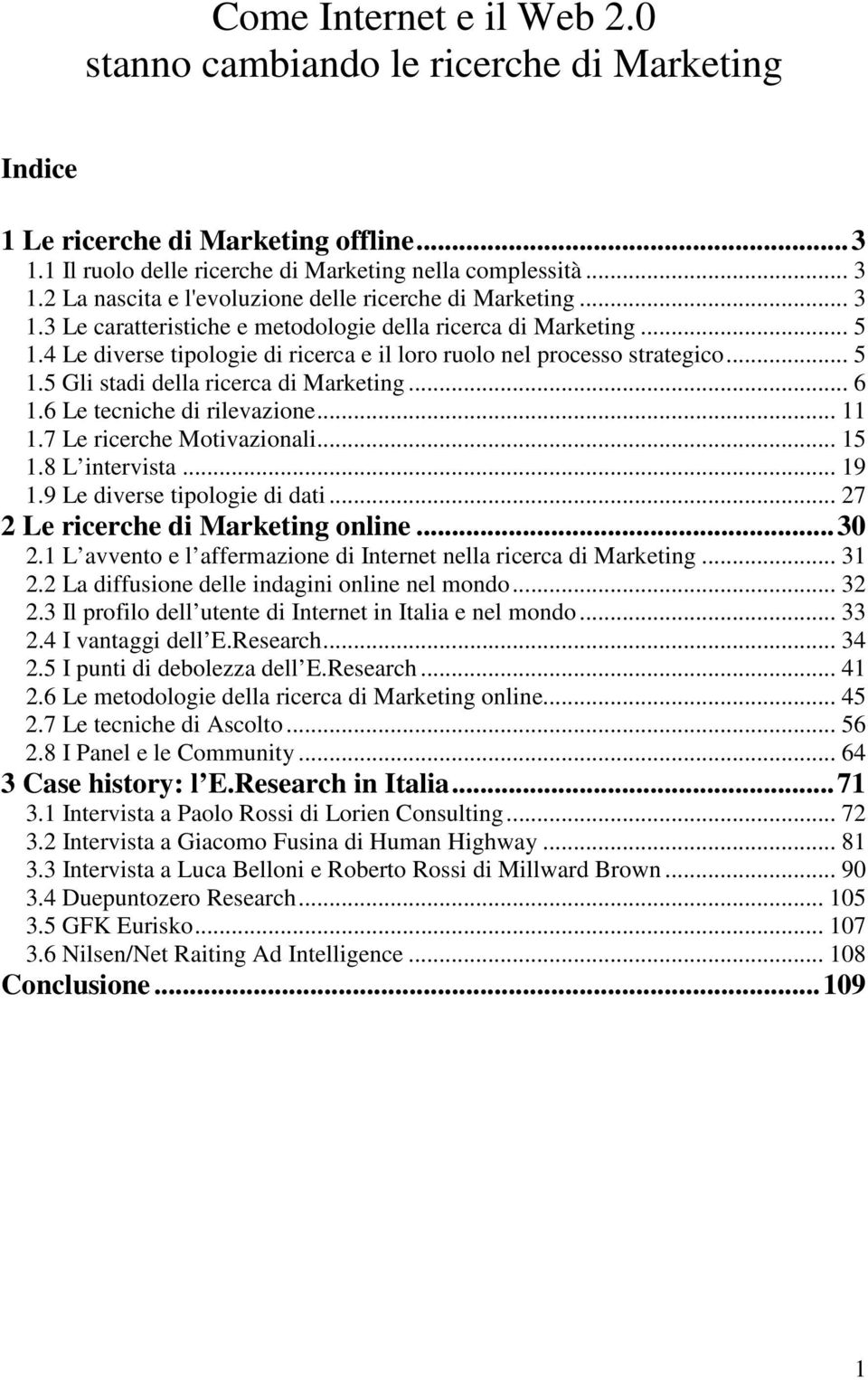 4 Le diverse tipologie di ricerca e il loro ruolo nel processo strategico... 5 1.5 Gli stadi della ricerca di Marketing... 6 1.6 Le tecniche di rilevazione... 11 1.7 Le ricerche Motivazionali... 15 1.