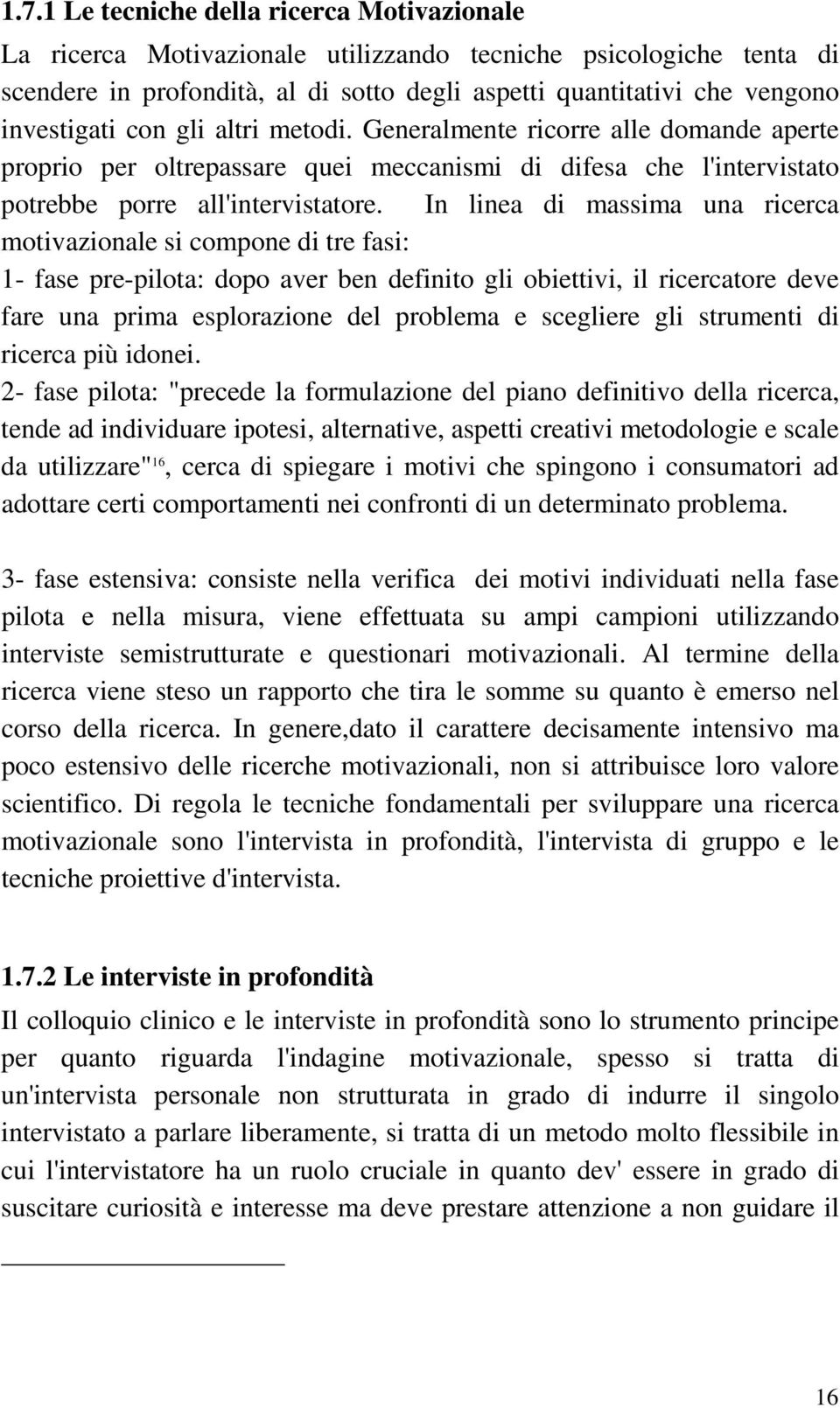 In linea di massima una ricerca motivazionale si compone di tre fasi: 1- fase pre-pilota: dopo aver ben definito gli obiettivi, il ricercatore deve fare una prima esplorazione del problema e