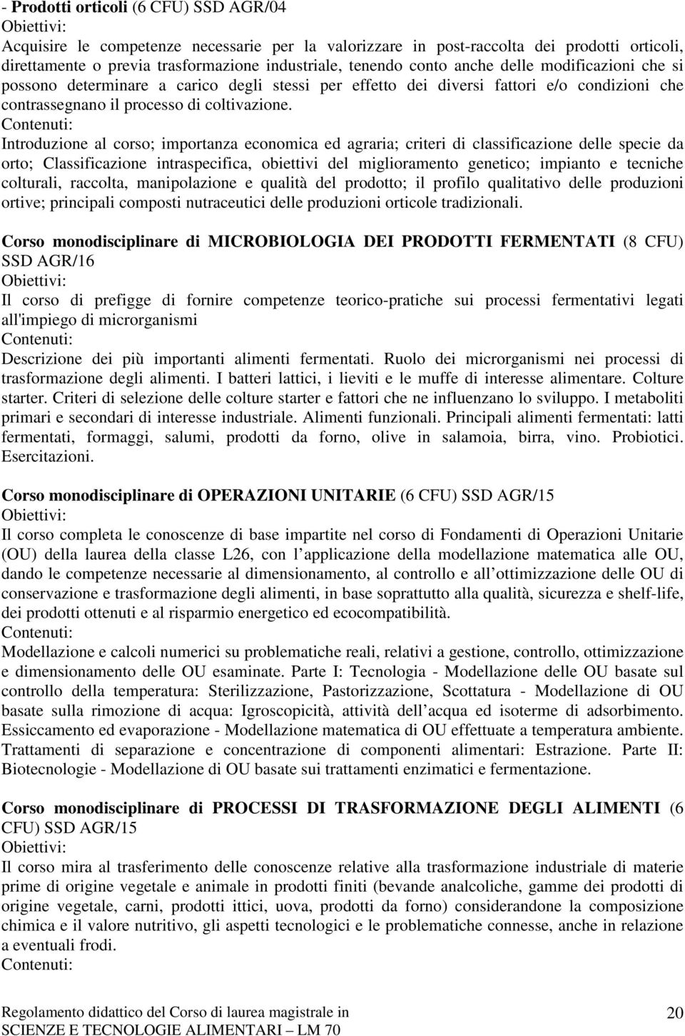 Introduzione al corso; importanza economica ed agraria; criteri di classificazione delle specie da orto; Classificazione intraspecifica, obiettivi del miglioramento genetico; impianto e tecniche