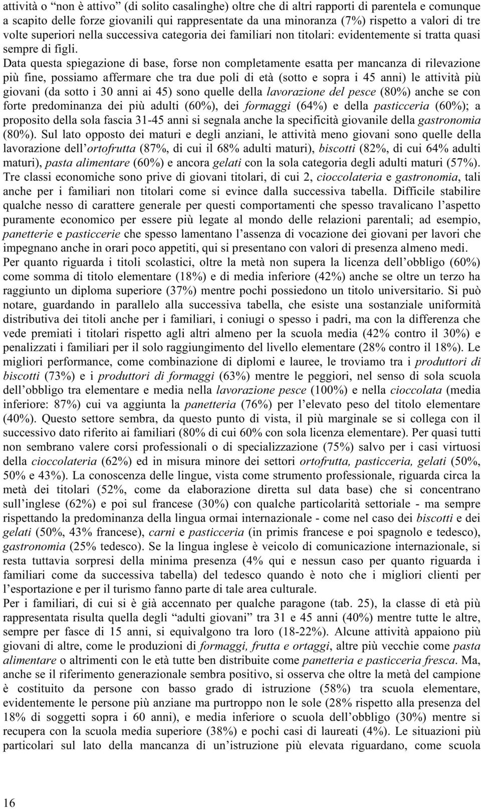 Data questa spiegazione di base, forse non completamente esatta per mancanza di rilevazione più fine, possiamo affermare che tra due poli di età (sotto e sopra i 45 anni) le attività più giovani (da