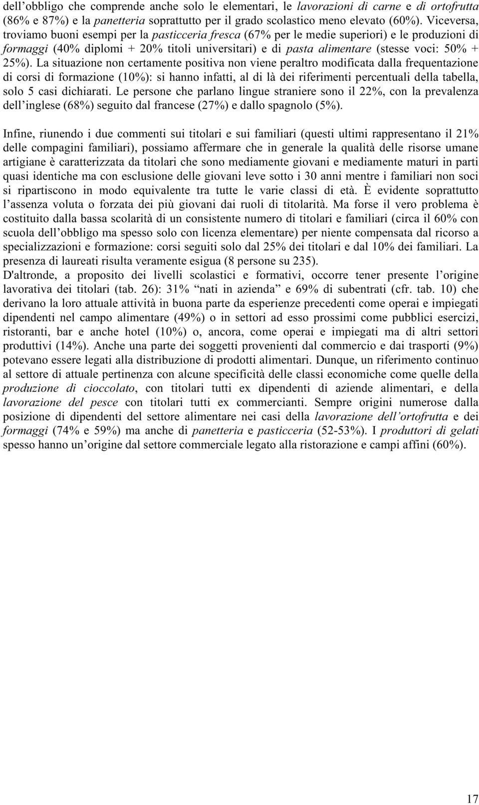 25%). La situazione non certamente positiva non viene peraltro modificata dalla frequentazione di corsi di formazione (10%): si hanno infatti, al di là dei riferimenti percentuali della tabella, solo