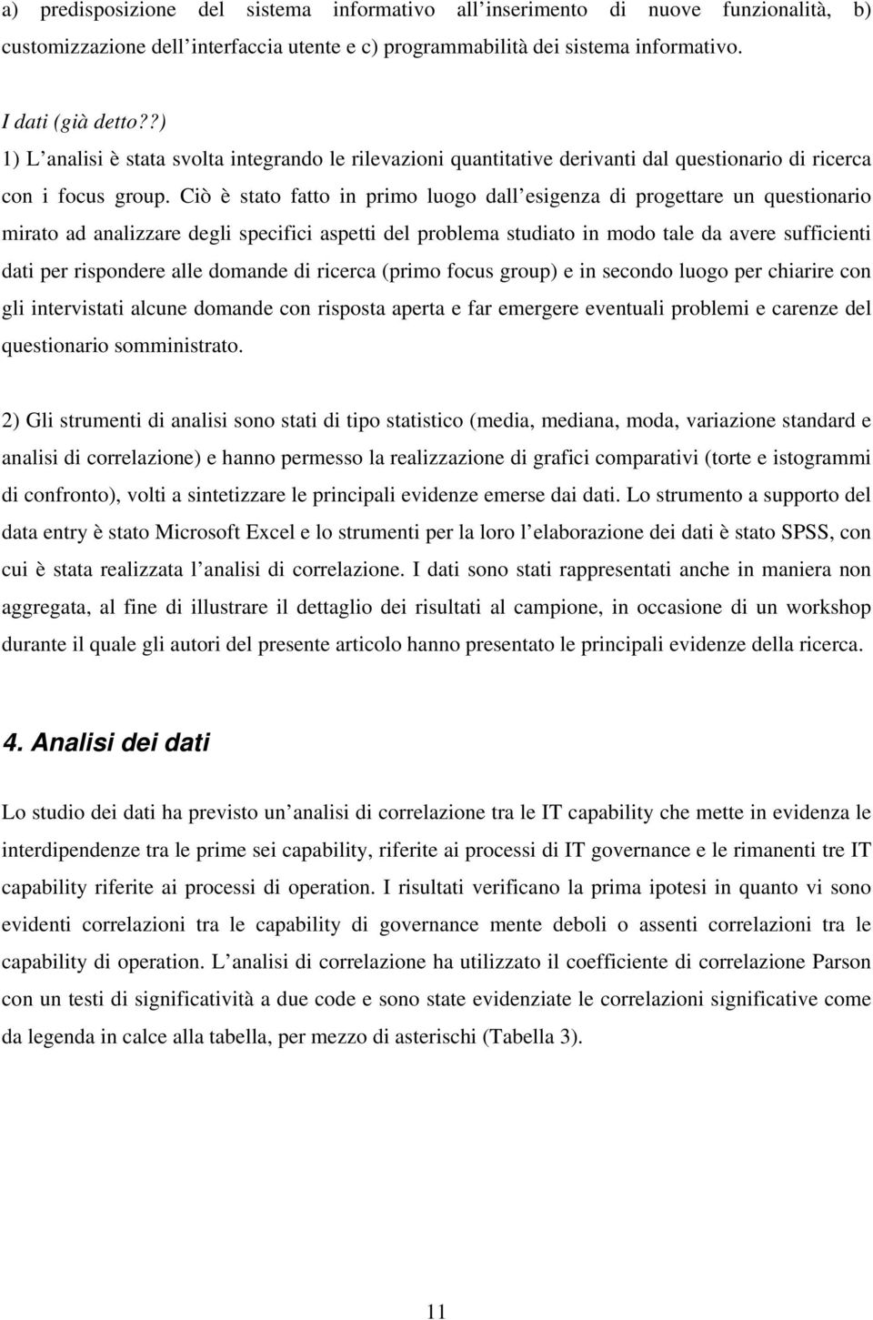 Ciò è stato fatto in primo luogo dall esigenza di progettare un questionario mirato ad analizzare degli specifici aspetti del problema studiato in modo tale da avere sufficienti dati per rispondere