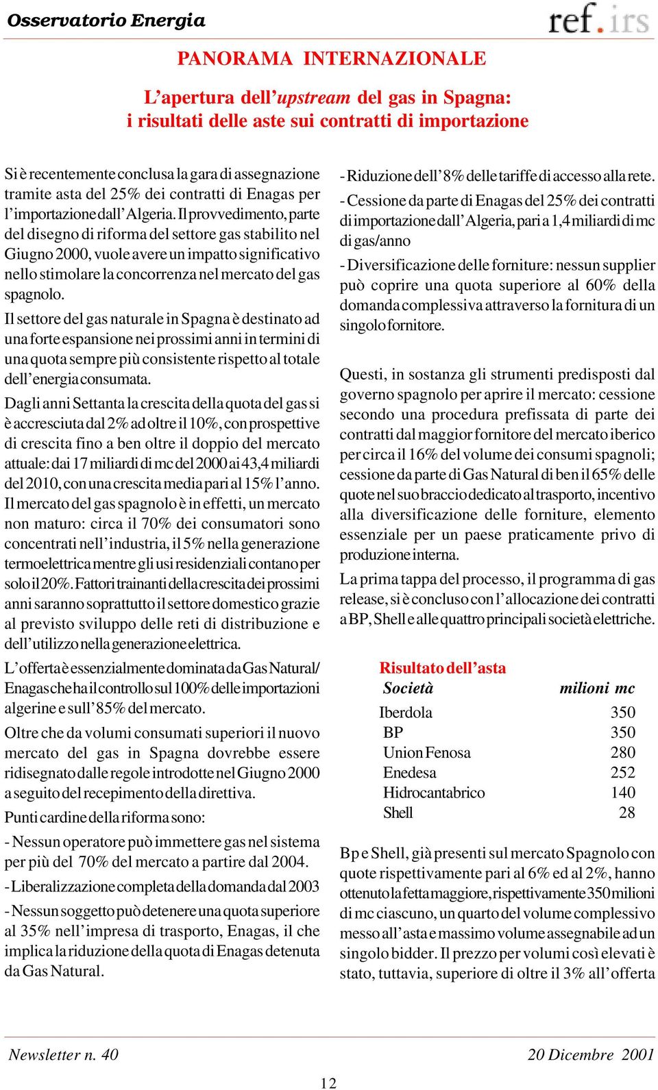 Il provvedimento, parte del disegno di riforma del settore gas stabilito nel Giugno 2000, vuole avere un impatto significativo nello stimolare la concorrenza nel mercato del gas spagnolo.