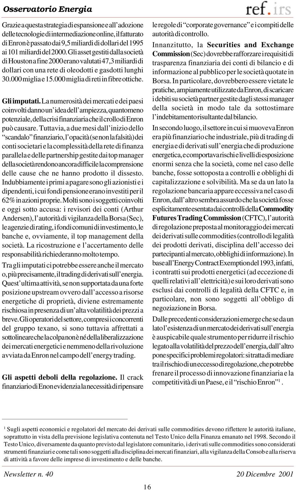 Gli imputati. La numerosità dei mercati e dei paesi coinvolti danno un idea dell ampiezza, quantomeno potenziale, della crisi finanziaria che il crollo di Enron può causare.