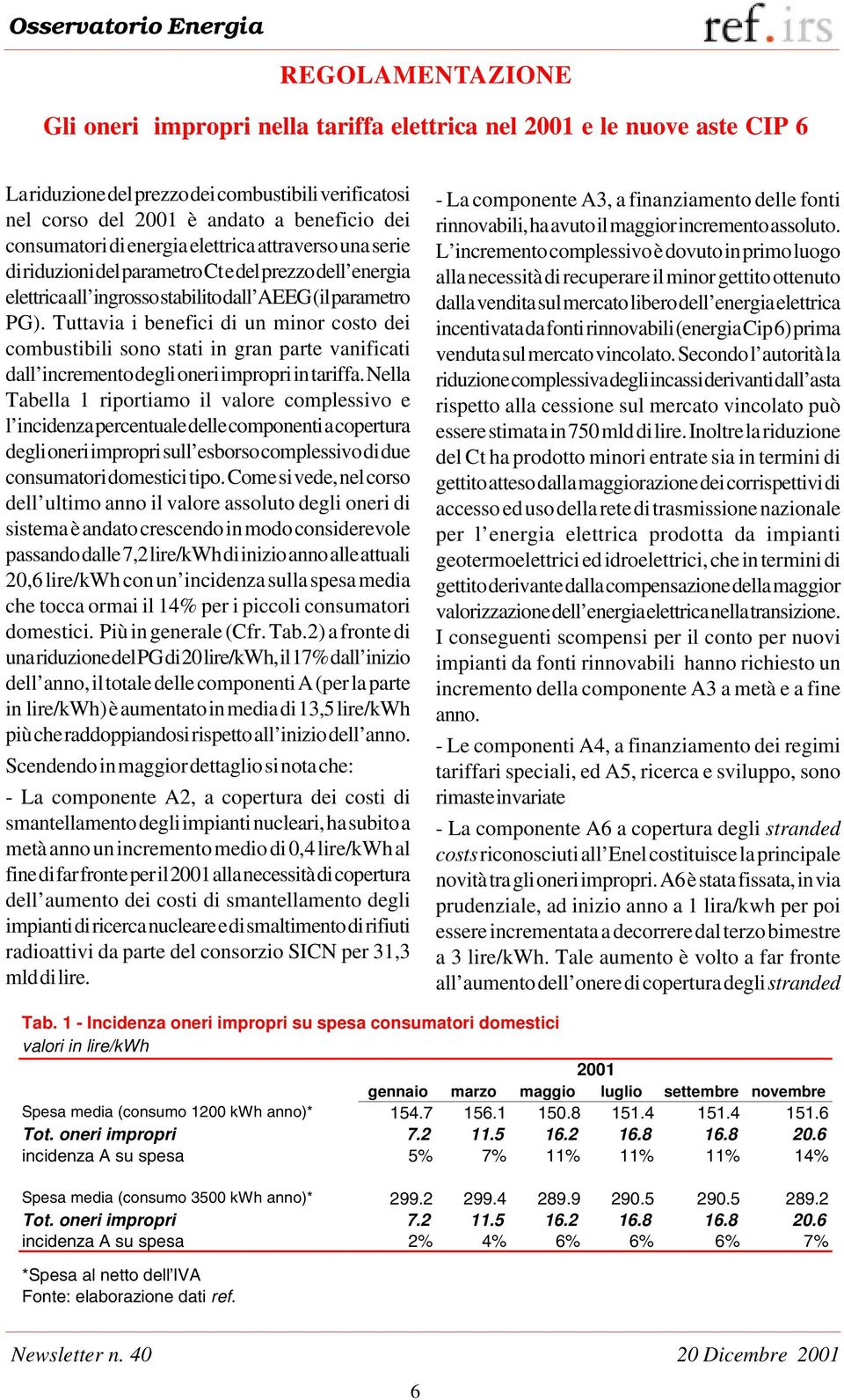 Tuttavia i benefici di un minor costo dei combustibili sono stati in gran parte vanificati dall incremento degli oneri impropri in tariffa.