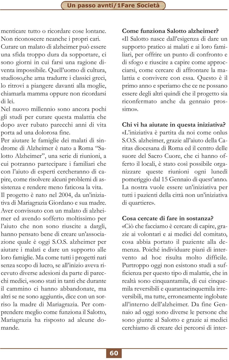 Quell uomo di cultura, studioso,che ama tradurre i classici greci, lo ritrovi a piangere davanti alla moglie, chiamarla mamma oppure non ricordarsi di lei.