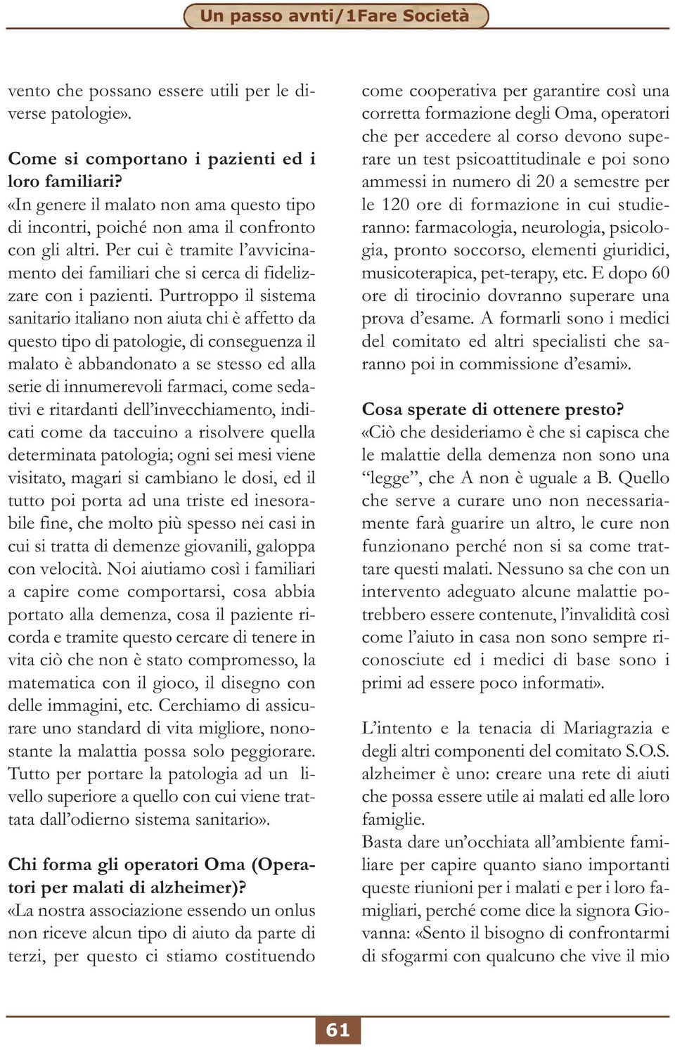 Purtroppo il sistema sanitario italiano non aiuta chi è affetto da questo tipo di patologie, di conseguenza il malato è abbandonato a se stesso ed alla serie di innumerevoli farmaci, come sedativi e