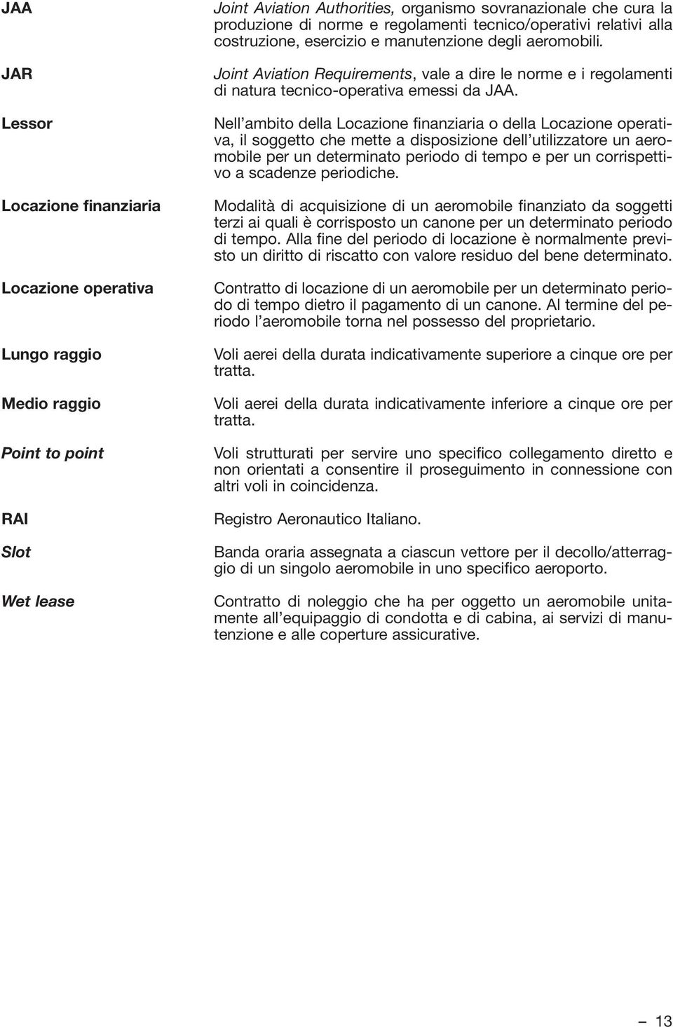 Joint Aviation Requirements, vale a dire le norme e i regolamenti di natura tecnico-operativa emessi da JAA.