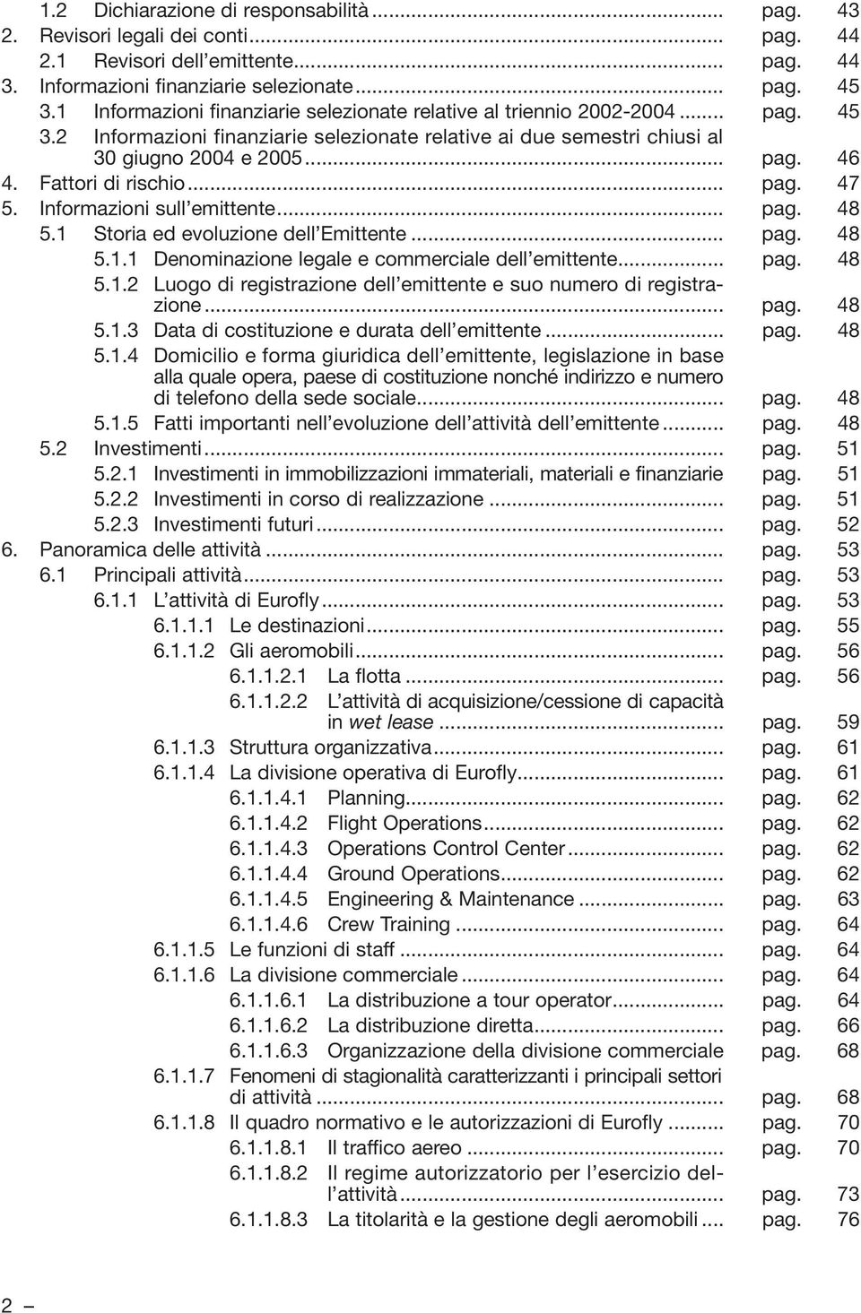 Fattori di rischio... pag. 47 5. Informazioni sull emittente... pag. 48 5.1 Storia ed evoluzione dell Emittente... pag. 48 5.1.1 Denominazione legale e commerciale dell emittente... pag. 48 5.1.2 Luogo di registrazione dell emittente e suo numero di registrazione.