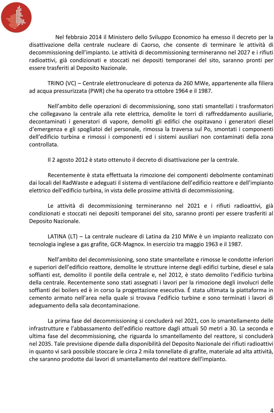 Le attività di decommissioning termineranno nel 07 e i rifiuti radioattivi, già condizionati e stoccati nei depositi temporanei del sito, saranno pronti per essere trasferiti al Deposito Nazionale.