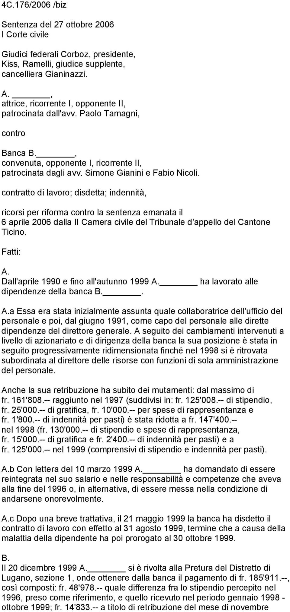 contratto di lavoro; disdetta; indennità, ricorsi per riforma contro la sentenza emanata il 6 aprile 2006 dalla II Camera civile del Tribunale d'appello del Cantone Ticino. Fatti: A.