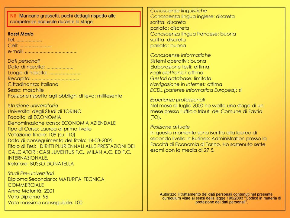 ECONOMIA AZIENDALE Tipo di Corso: Laurea di primo livello Votazione finale: 109 (su 110) Data di conseguimento del titolo: 14-03-2005 Titolo di Tesi: I DIRITTI PLURIENNALI ALLE PRESTAZIONI DEI