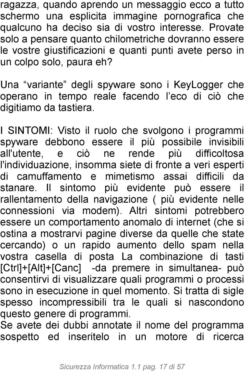 Una variante degli spyware sono i KeyLogger che operano in tempo reale facendo l eco di ciò che digitiamo da tastiera.