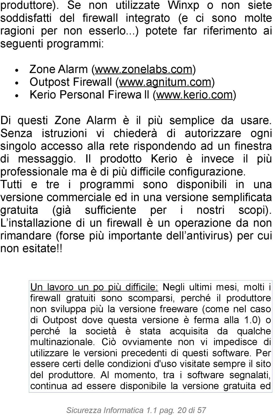 Senza istruzioni vi chiederà di autorizzare ogni singolo accesso alla rete rispondendo ad un finestra di messaggio.