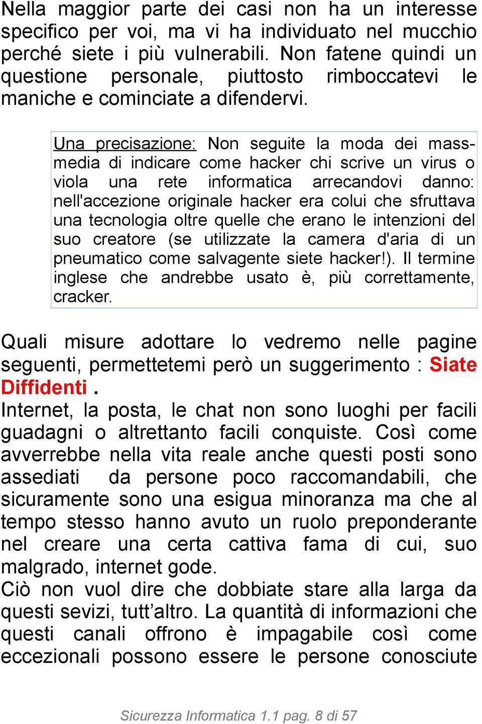 Una precisazione: Non seguite la moda dei massmedia di indicare come hacker chi scrive un virus o viola una rete informatica arrecandovi danno: nell'accezione originale hacker era colui che sfruttava