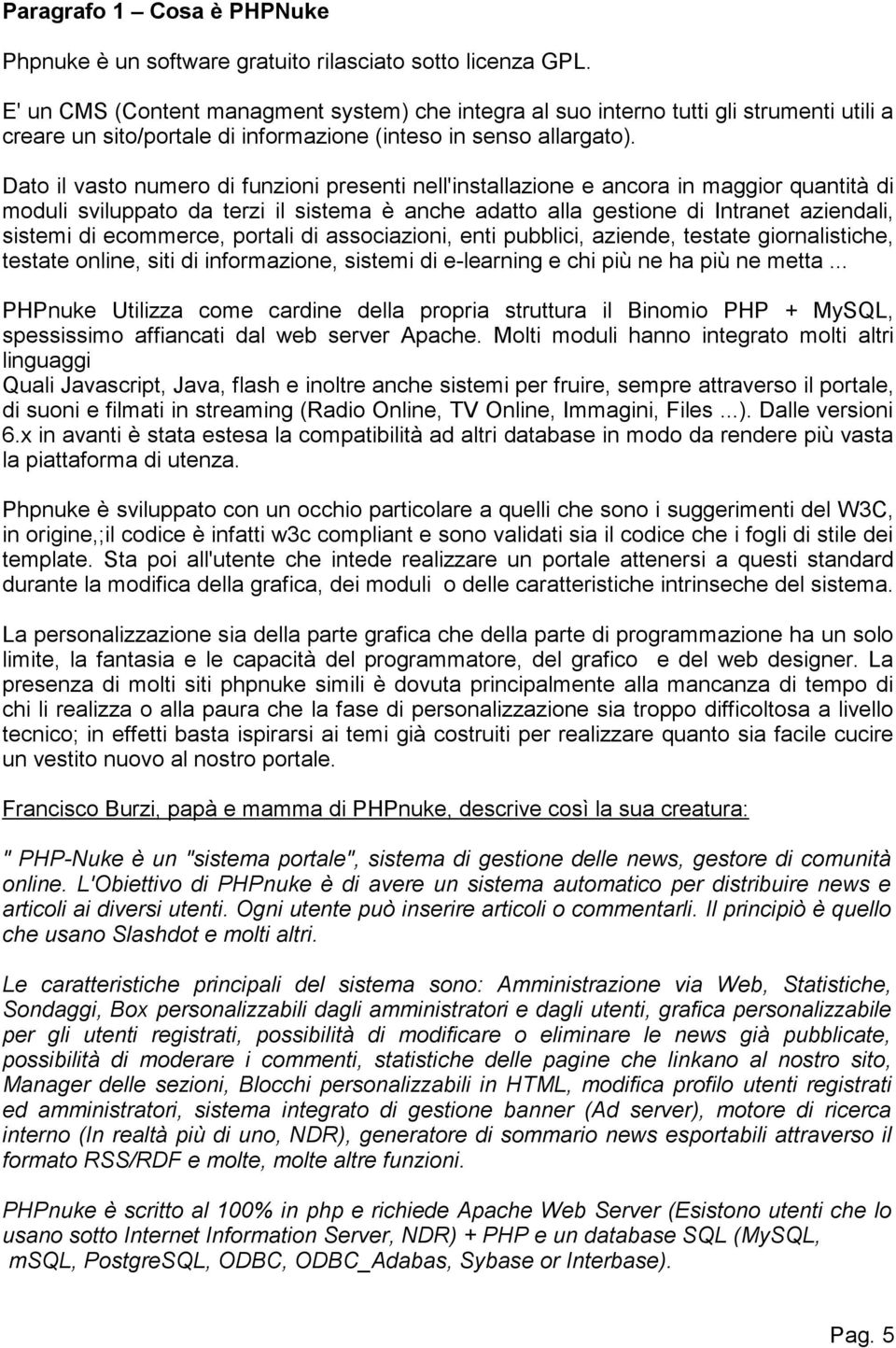 Dato il vasto numero di funzioni presenti nell'installazione e ancora in maggior quantità di moduli sviluppato da terzi il sistema è anche adatto alla gestione di Intranet aziendali, sistemi di