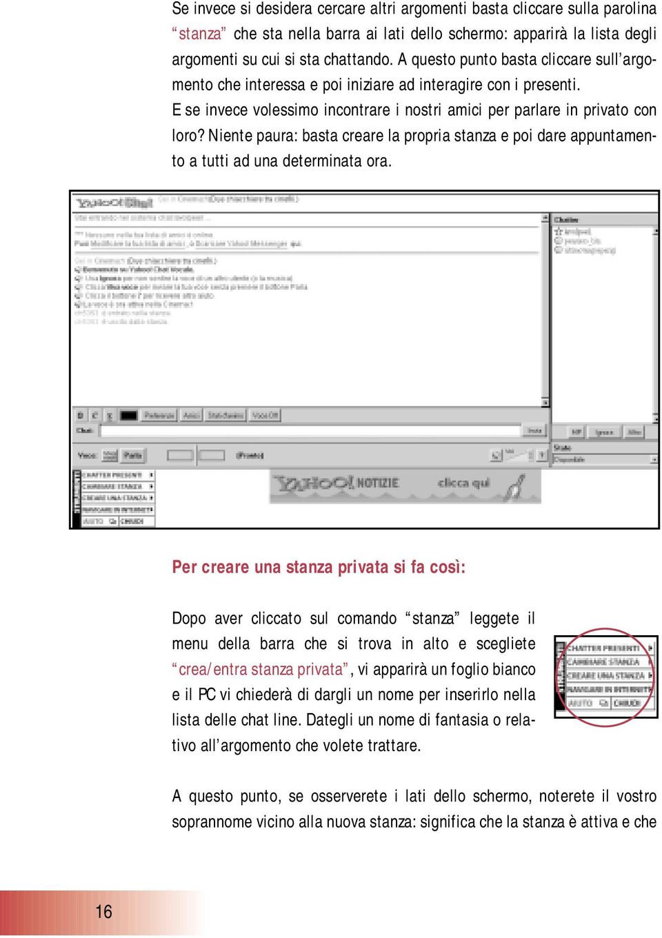 Niente paura: basta creare la propria stanza e poi dare appuntamento a tutti ad una determinata ora.