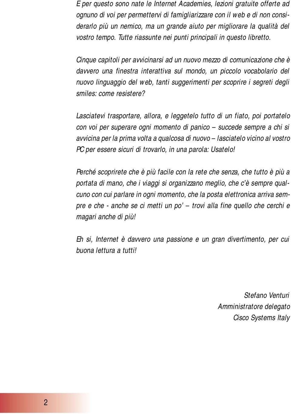 Cinque capitoli per avvicinarsi ad un nuovo mezzo di comunicazione che è davvero una finestra interattiva sul mondo, un piccolo vocabolario del nuovo linguaggio del web, tanti suggerimenti per