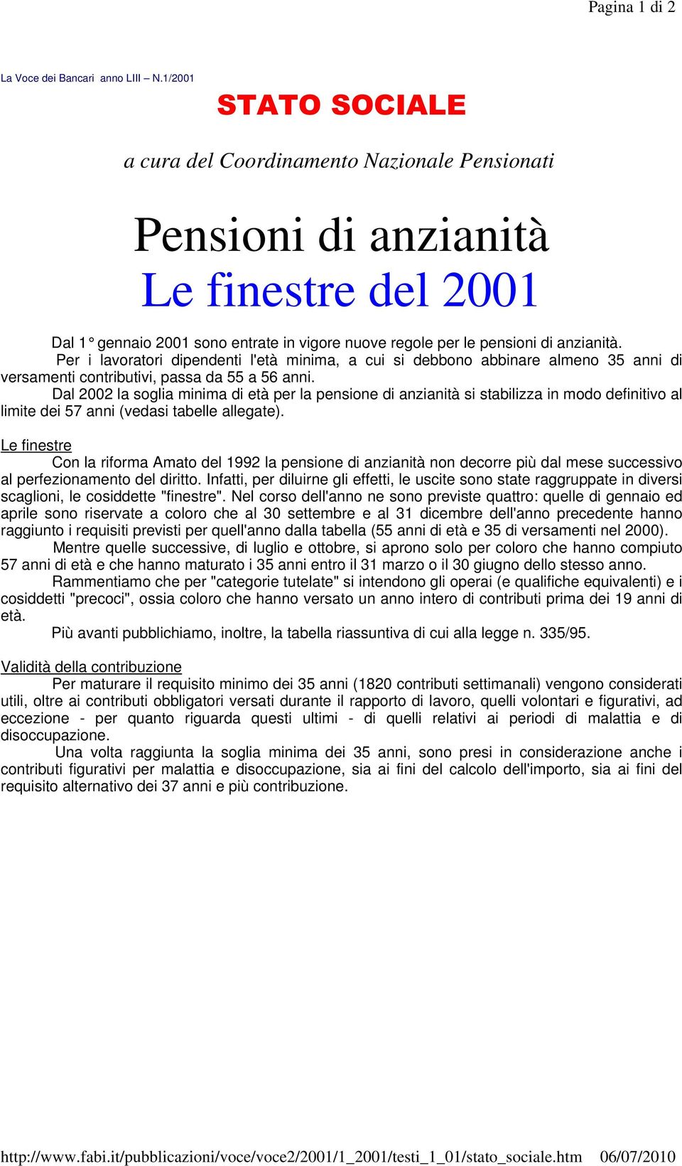 Per i lavoratori dipendenti l'età minima, a cui si debbono abbinare almeno 35 anni di versamenti contributivi, passa da 55 a 56 anni.