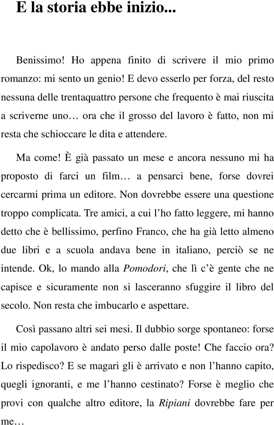 attendere. Ma come! È già passato un mese e ancora nessuno mi ha proposto di farci un film a pensarci bene, forse dovrei cercarmi prima un editore. Non dovrebbe essere una questione troppo complicata.