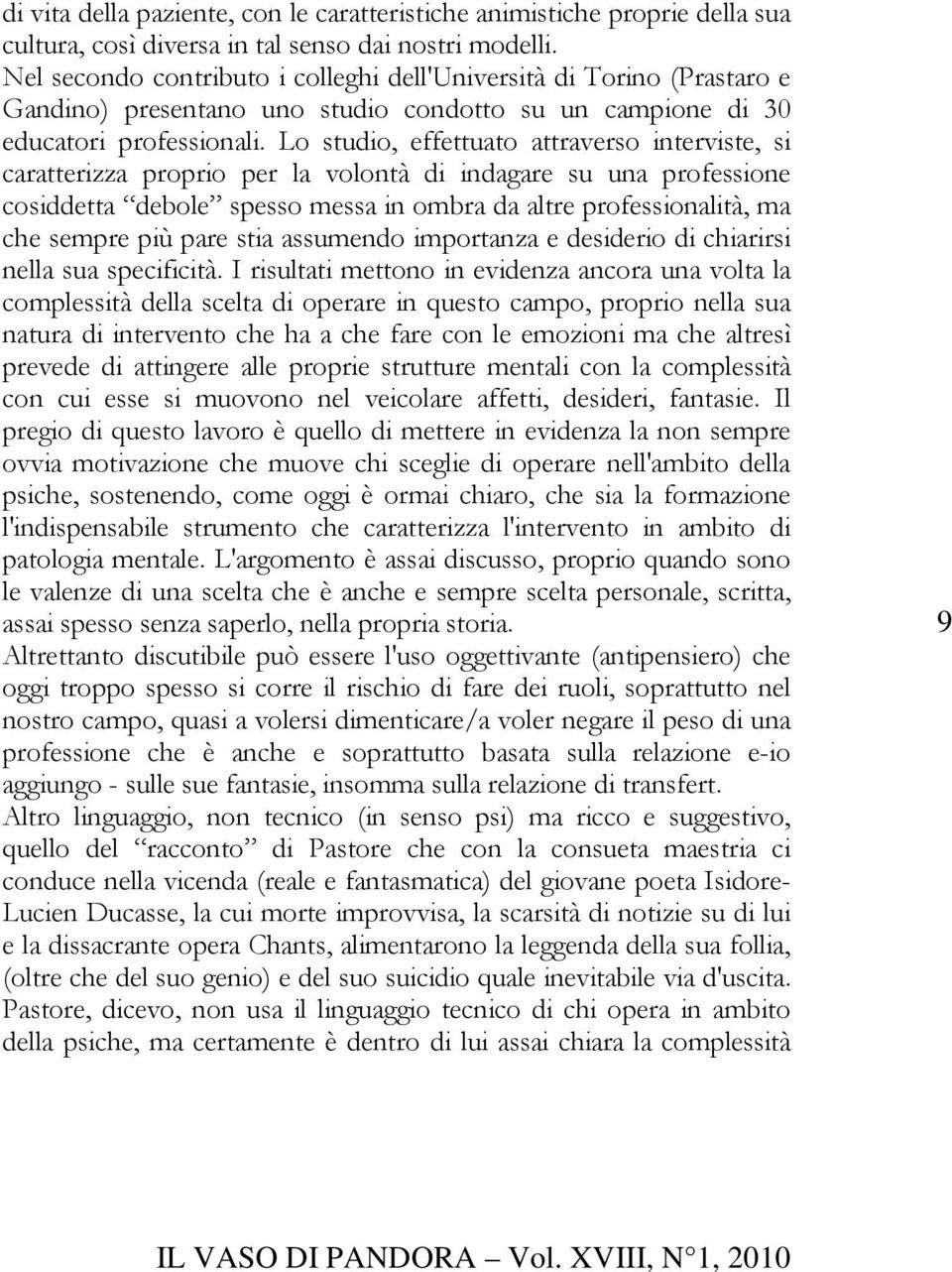 Lo studio, effettuato attraverso interviste, si caratterizza proprio per la volontà di indagare su una professione cosiddetta debole spesso messa in ombra da altre professionalità, ma che sempre più