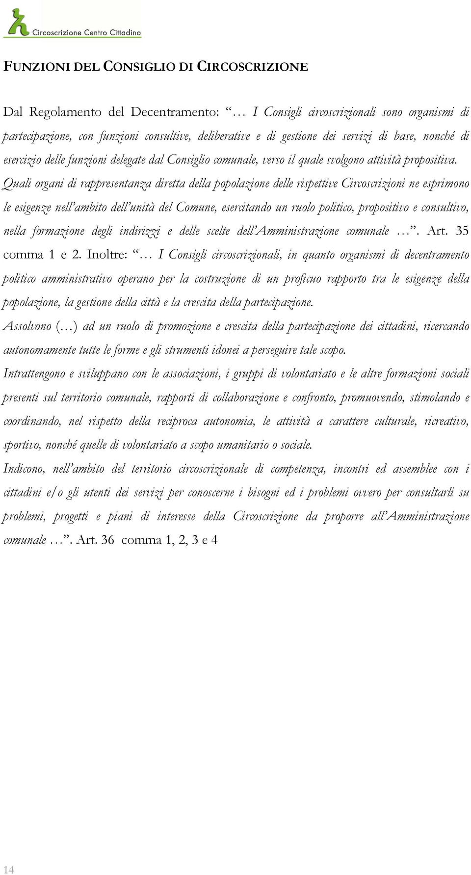 Quali organi di rappresentanza diretta della popolazione delle rispettive Circoscrizioni ne esprimono le esigenze nell ambito dell unità del Comune, esercitando un ruolo politico, propositivo e