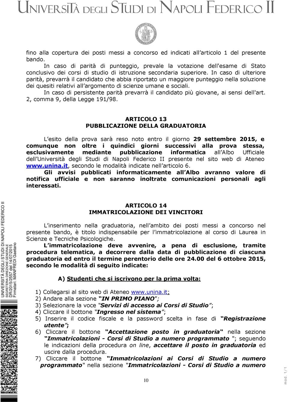 In caso di ulteriore parità, prevarrà il candidato che abbia riportato un maggiore punteggio nella soluzione dei quesiti relativi all argomento di scienze umane e sociali.