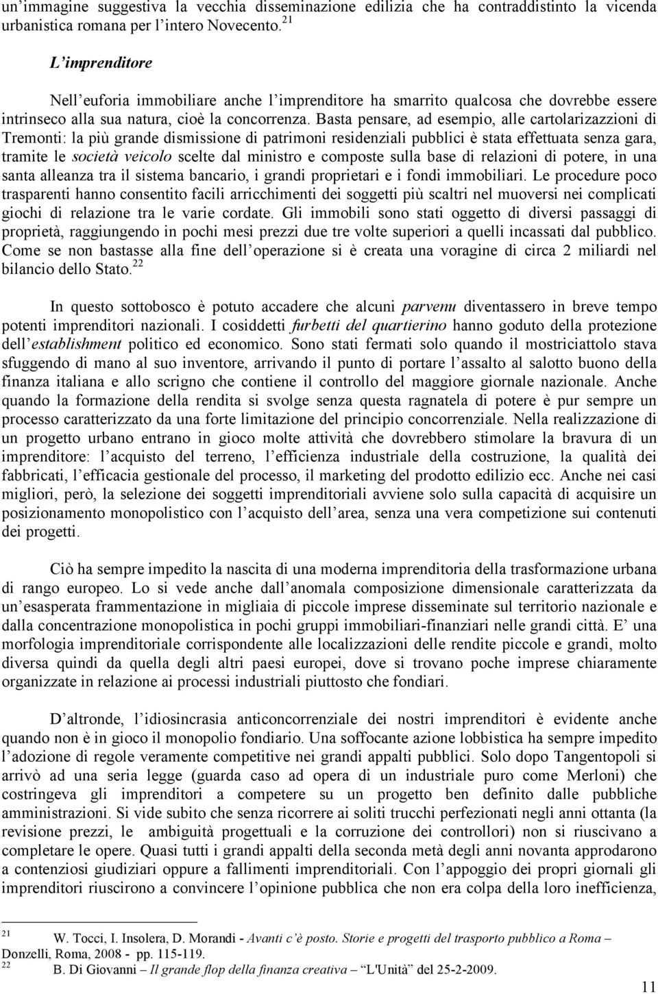 Basta pensare, ad esempio, alle cartolarizazzioni di Tremonti: la più grande dismissione di patrimoni residenziali pubblici è stata effettuata senza gara, tramite le società veicolo scelte dal