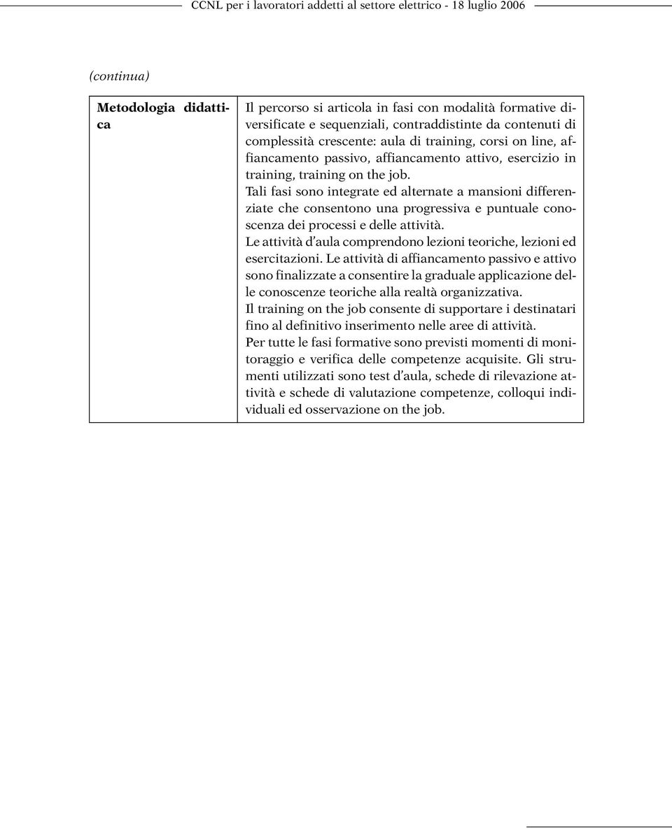 Tali fasi sono integrate ed alternate a mansioni differenziate che consentono una progressiva e puntuale conoscenza dei processi e delle attività.