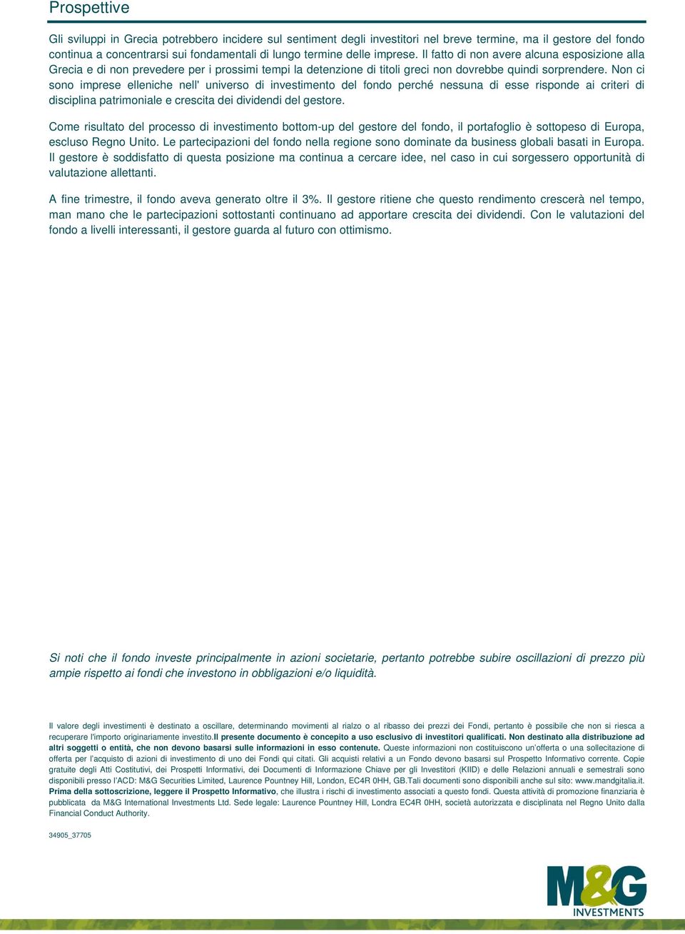 Non ci sono imprese elleniche nell' universo di investimento del fondo perché nessuna di esse risponde ai criteri di disciplina patrimoniale e crescita dei dividendi del gestore.